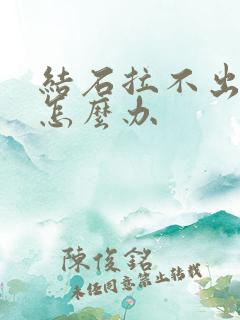 结石拉不出来尿怎么办