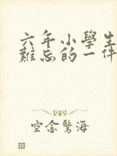 六年小学生活中难忘的一件事450字