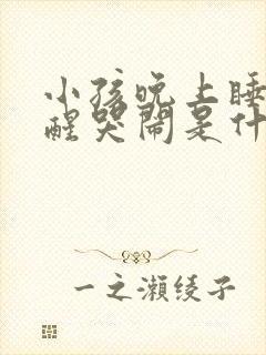 小孩晚上睡觉惊醒哭闹是什么原因