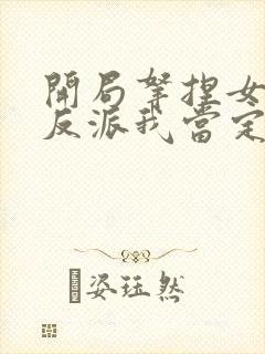 开局拿捏女主这反派我当定了