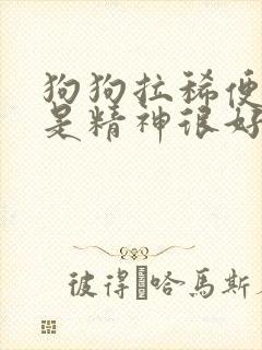 狗狗拉稀便血但是精神很好