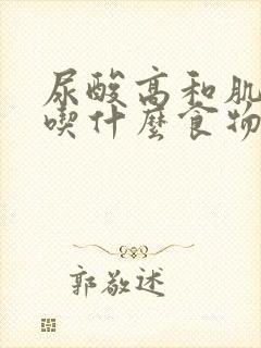 尿酸高和肌酐高吃什么食物比较好