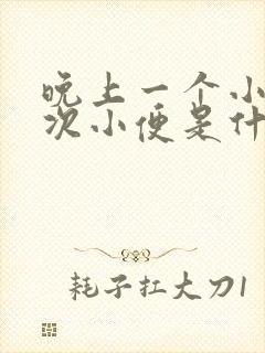 晚上一个小时一次小便是什么原因