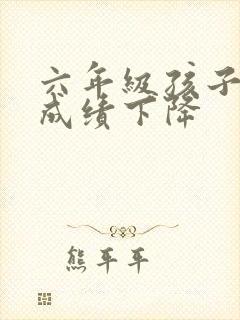 六年级孩子厌学成绩下降