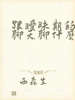 跟暧昧期的男生聊天聊什么