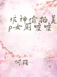 坑神偷拍美眉tp女厕嘘嘘