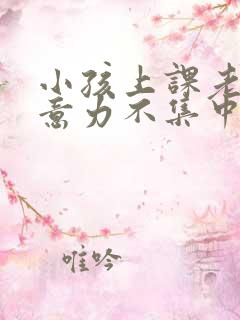 小孩上课老是注意力不集中