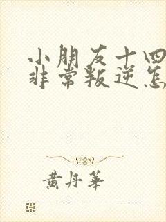 小朋友十四岁了非常叛逆怎么办