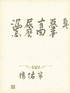 漏尿有恶臭味是怎么回事