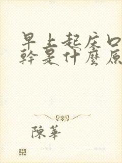 早上起床口苦口干是什么原因造成的