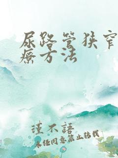 尿路管狭窄的治疗方法