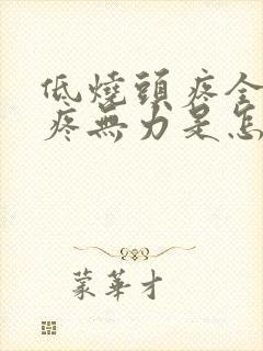 低烧头疼全身酸疼无力是怎么回事