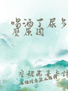 喝酒了尿多是什么原因