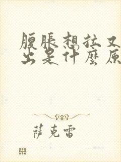 腹胀想拉又拉不出是什么原因