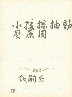 小孩总抽动是什么原因