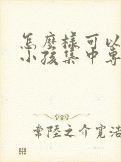 怎么样可以锻炼小孩集中专注力