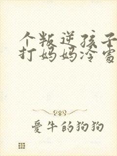 个叛逆孩子动手打妈妈冷处理