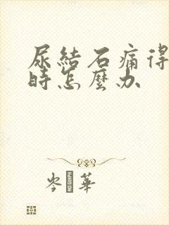 尿结石痛得厉害时怎么办