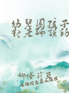 幼儿园孩子毕业对老师说的感谢话