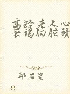 高龄老人心功能衰竭胸腔积液治疗方案