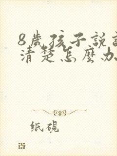 8岁孩子说话不清楚怎么办