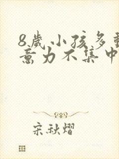 8岁小孩多动注意力不集中是怎么回事