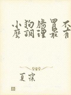 小狗肠胃不好怎么调理最有效