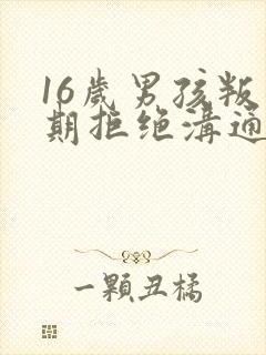 16岁男孩叛逆期拒绝沟通