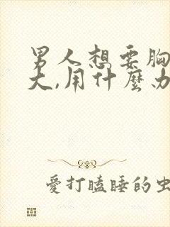 男人想要胸部变大,用什么办法