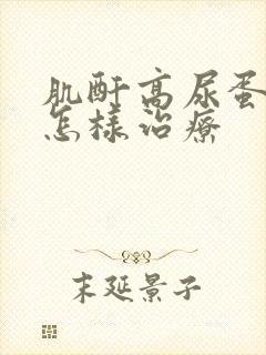 肌酐高尿蛋白高怎样治疗