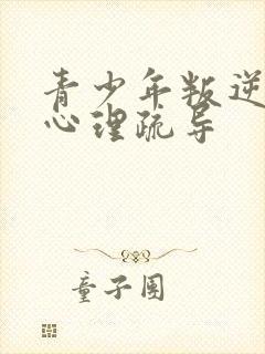 青少年叛逆厌学心理疏导