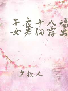 午夜十八福利美女光胸露出奶头网站视频