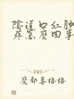 阴道口红肿有点疼怎么回事