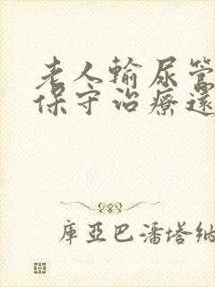 老人输尿管结石保守治疗还是动手术