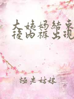 大姨妈结束一周后内裤出现褐色的血