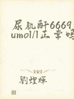 尿肌酐6669umol/l正常吗
