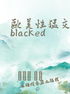 欧美性猛交黑人blacked