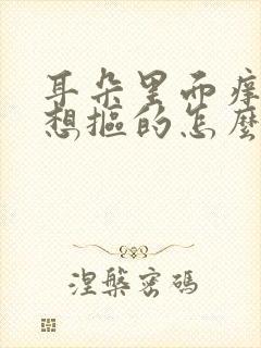 耳朵里面痒痒老想抠的怎么回事