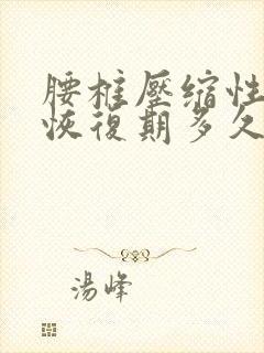 腰椎压缩性骨折恢复期多久