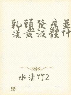 乳头发痒并挤出淡黄液体什么情况