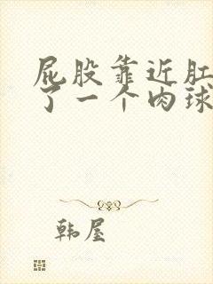 屁股靠近肛门长了一个肉球不痛不痒