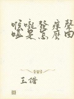 喉咙发痒声音嘶哑是怎么回事