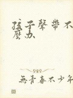 孩子声带不好怎么办