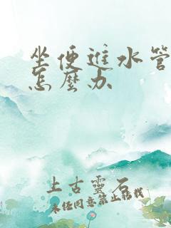 坐便进水管漏水怎么办