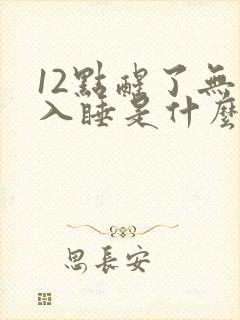 12点醒了无法入睡是什么原因