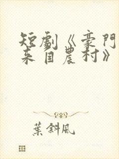 短剧《豪门千金来自农村》免费播放