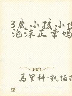 3岁小孩小便有泡沫正常吗