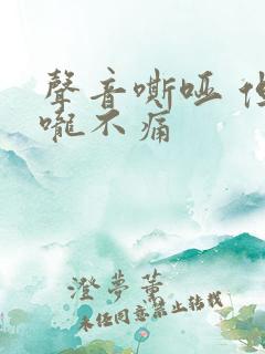 声音嘶哑 但喉咙不痛