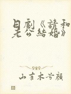 日剧《请和我的老公结婚》热播