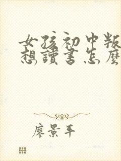 女孩初中叛逆不想读书怎么办